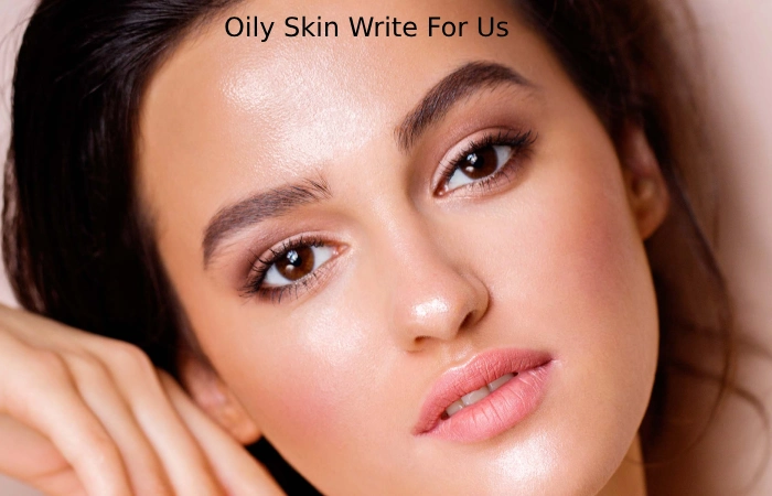 Oily Skin Write For Us