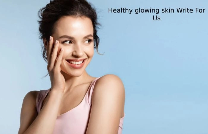 Healthy Glowing Skin Write For Us