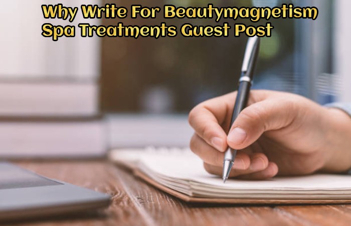 Why Write For Beautymagnetism – Spa Treatments Guest Post