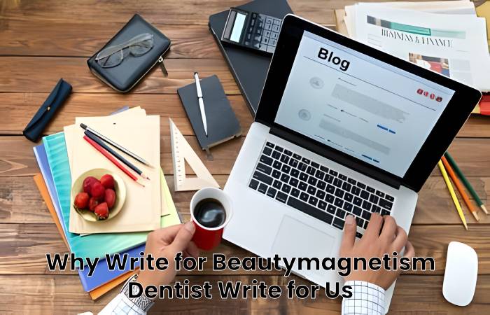 Why Write for Beautymagnetism - Dentist Write for Us