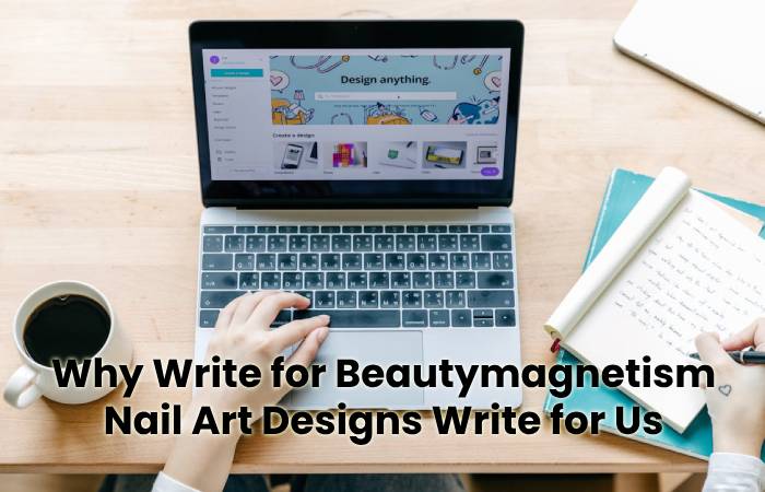 Why Write for Beautymagnetism - Nail Art Designs Write for Us